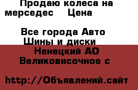 Продаю колеса на мерседес  › Цена ­ 40 000 - Все города Авто » Шины и диски   . Ненецкий АО,Великовисочное с.